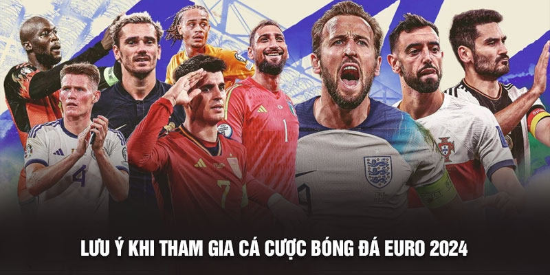 Lưu ý khi tham gia cá cược bóng đá Euro 2024