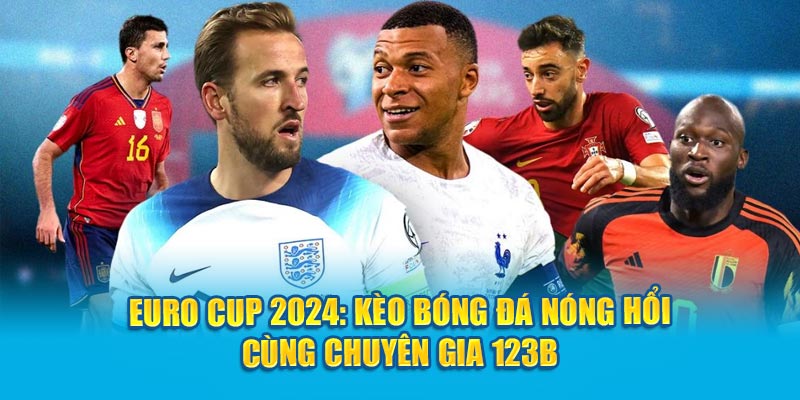 Euro Cup 2024: Kèo Bóng Đá Nóng Hổi Cùng Chuyên Gia 123B