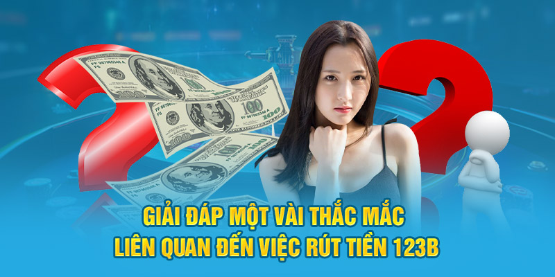 Giải đáp một vài thắc mắc liên quan đến việc Rút Tiền 123B