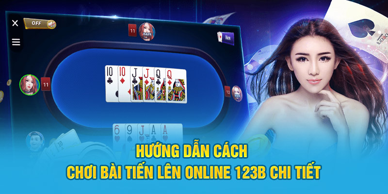 Hướng dẫn cách chơi bài Tiến Lên online 123B chi tiết