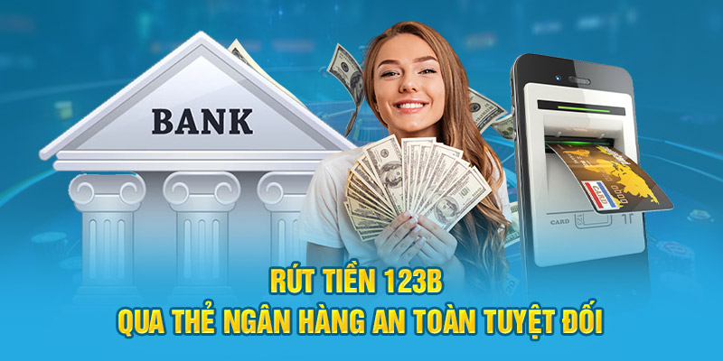 Rút Tiền 123B qua thẻ ngân hàng an toàn tuyệt đối