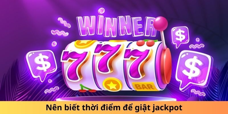 Nên biết thời điểm để giật jackpot