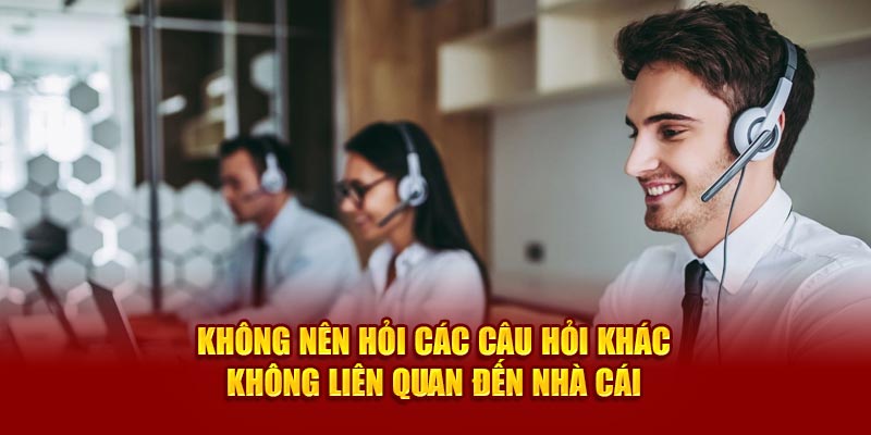 Không nên hỏi các câu hỏi khác không liên quan đến nhà cái 