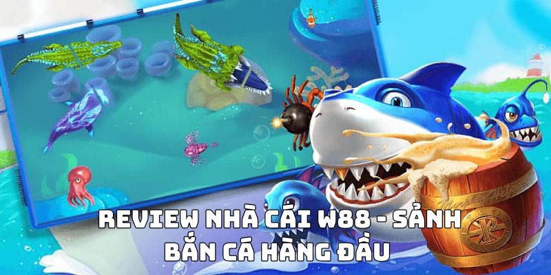 Review nhà cái W88 - Sảnh bắn cá hàng đầu 